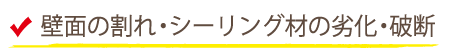 壁面の割れ・シーリング材の劣化・破断