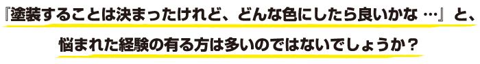 『塗装することは決まったけれど、どんな色にしたら良いかな …』と、悩まれた経験の有る方は多いのではないでしょうか？