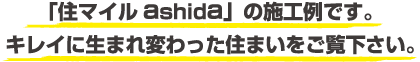 「住マイルashida」の施工例です。キレイに生まれ変わった住まいをご覧下さい。